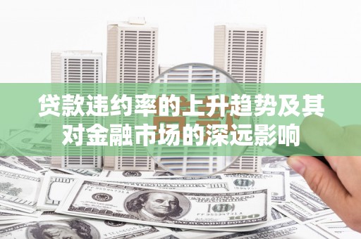 乌马河贷款违约率的上升趋势及其对金融市场的深远影响