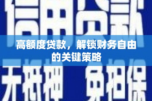 乌马河高额度贷款，解锁财务自由的关键策略