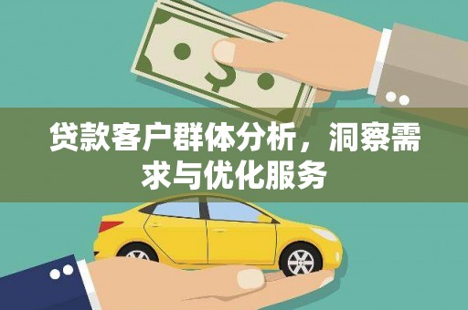 乌马河贷款客户群体分析，洞察需求与优化服务